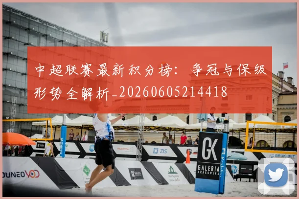 中超联赛最新积分榜:争冠与保级形势全解析_20260605214418