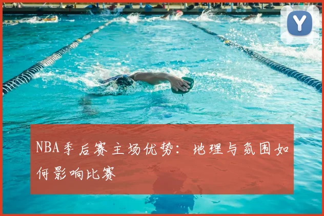 NBA季后赛主场优势：地理与氛围如何影响比赛
