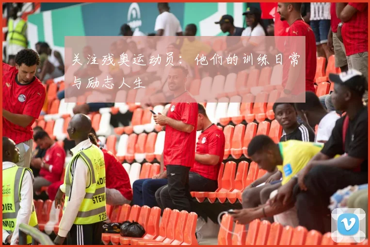 关注残奥运动员：他们的训练日常与励志人生