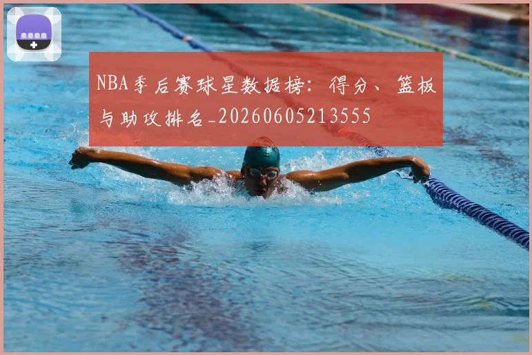 NBA季后赛球星数据榜：得分、篮板与助攻排名_20260605213555