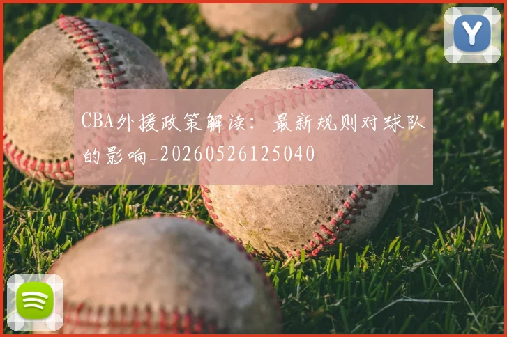 CBA外援政策解读:最新规则对球队的影响_20260526125040