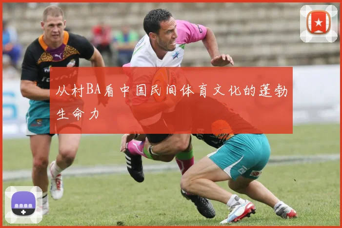 从村BA看中国民间体育文化的蓬勃生命力
