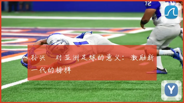 孙兴慜对亚洲足球的意义:激励新一代的榜样