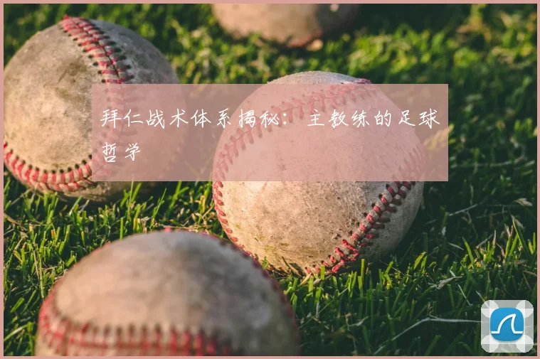 拜仁战术体系揭秘：主教练的足球哲学