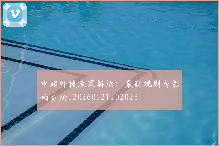 中超外援政策解读：最新规则与影响分析_20260521202023