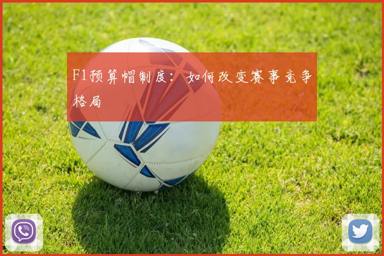 F1预算帽制度：如何改变赛事竞争格局