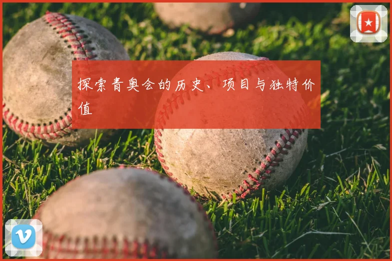 探索青奥会的历史、项目与独特价值