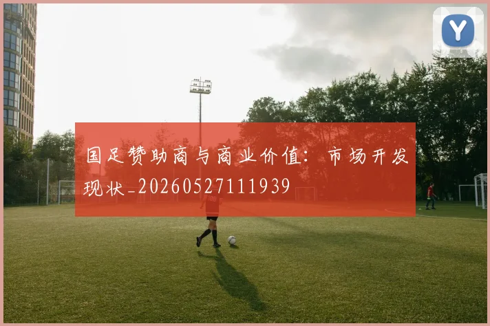 国足赞助商与商业价值:市场开发现状_20260527111939