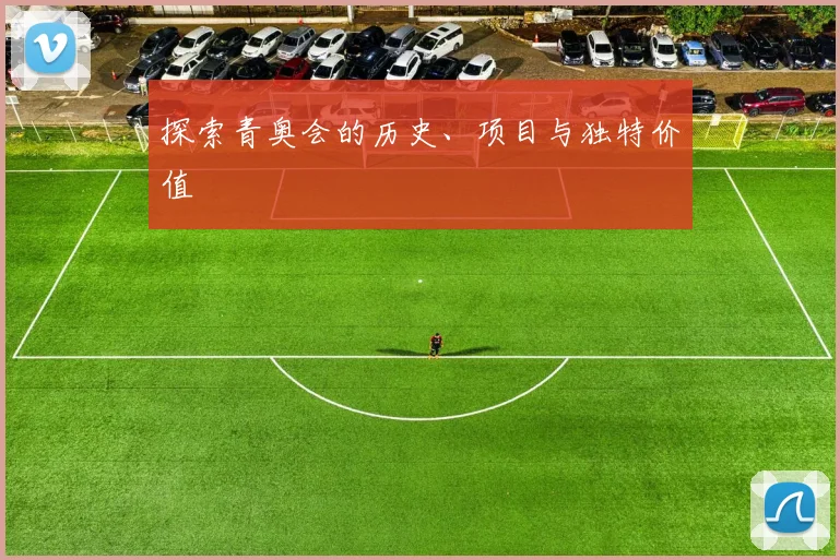 探索青奥会的历史、项目与独特价值