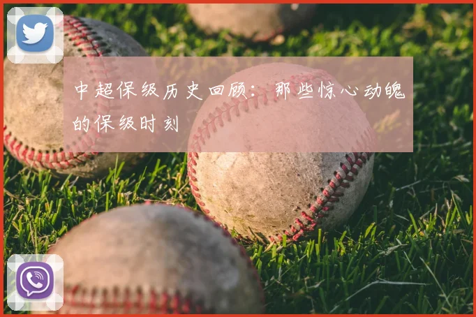 中超保级历史回顾：那些惊心动魄的保级时刻