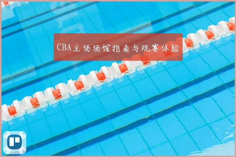 CBA主场场馆指南与观赛体验