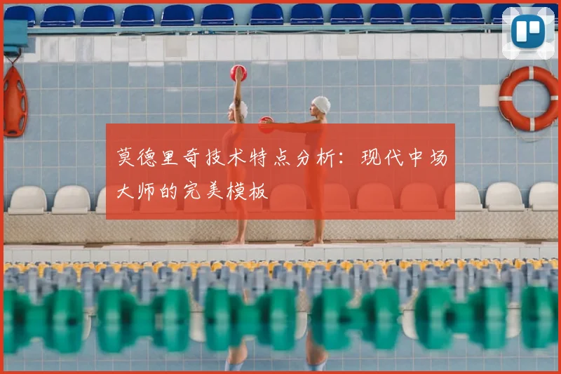 莫德里奇技术特点分析：现代中场大师的完美模板