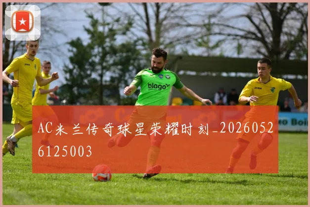 AC米兰传奇球星荣耀时刻_20260526125003