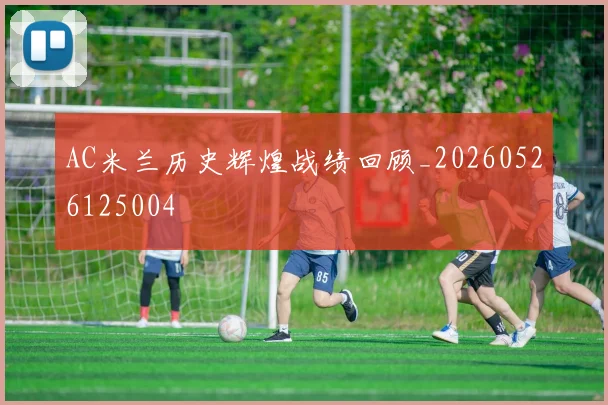 AC米兰历史辉煌战绩回顾_20260526125004