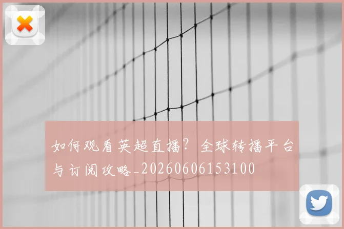如何观看英超直播？全球转播平台与订阅攻略_20260606153100
