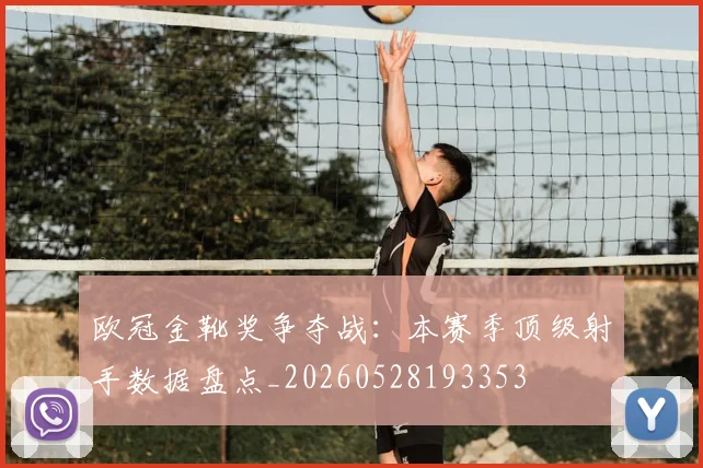 欧冠金靴奖争夺战：本赛季顶级射手数据盘点_20260528193353