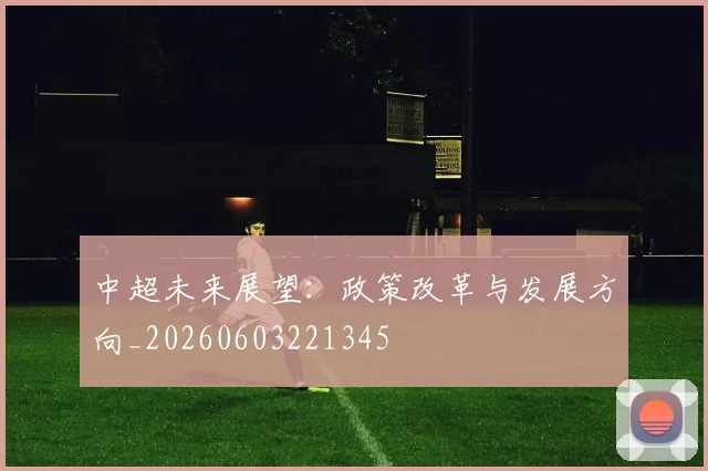 中超未来展望:政策改革与发展方向_20260603221345