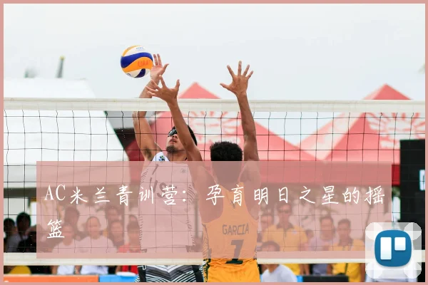 AC米兰青训营：孕育明日之星的摇篮