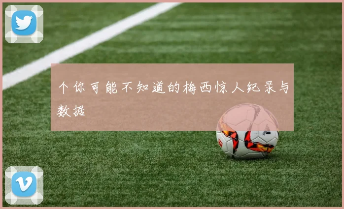 个你可能不知道的梅西惊人纪录与数据