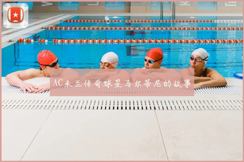 AC米兰传奇球星马尔蒂尼的故事