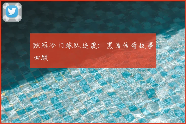欧冠冷门球队逆袭：黑马传奇故事回顾