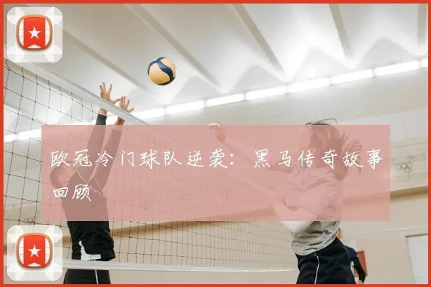 欧冠冷门球队逆袭：黑马传奇故事回顾