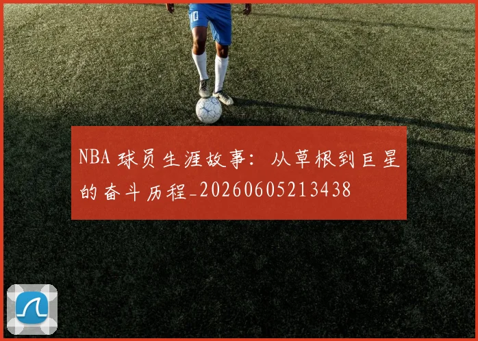 NBA 球员生涯故事:从草根到巨星的奋斗历程_20260605213438