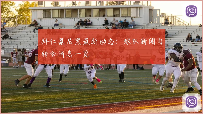 拜仁慕尼黑最新动态:球队新闻与转会消息一览