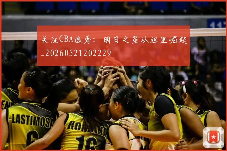 关注CBA选秀：明日之星从这里崛起_20260521202229