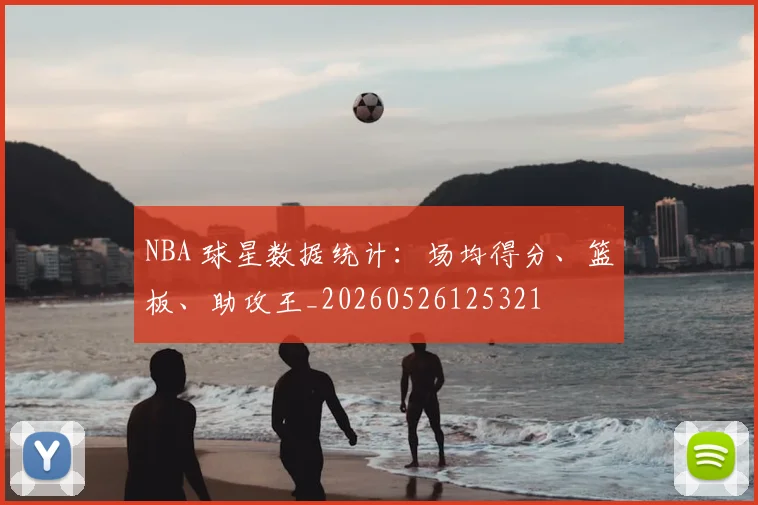 NBA 球星数据统计:场均得分、篮板、助攻王_20260526125321