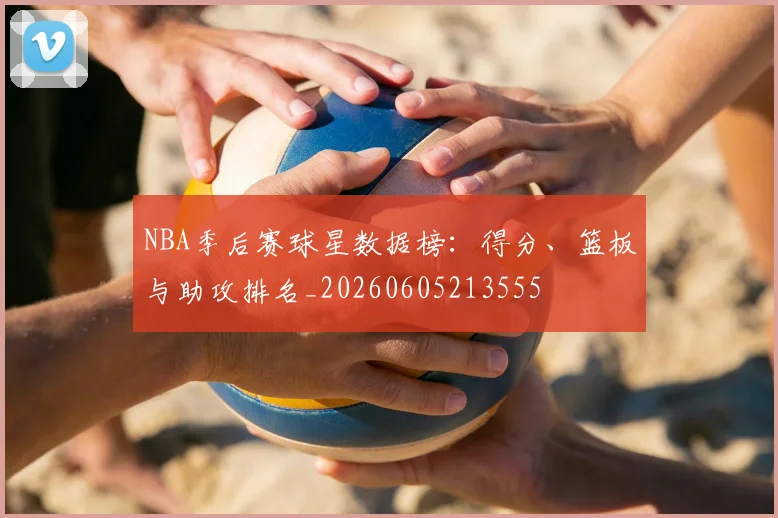 NBA季后赛球星数据榜：得分、篮板与助攻排名_20260605213555