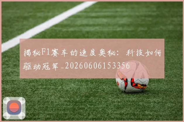 揭秘F1赛车的速度奥秘：科技如何驱动冠军_20260606153356