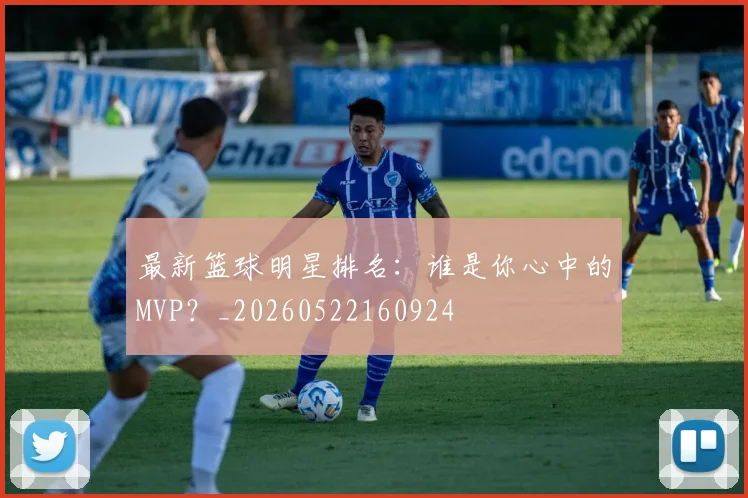 最新篮球明星排名：谁是你心中的MVP？_20260522160924