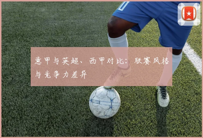 意甲与英超、西甲对比：联赛风格与竞争力差异