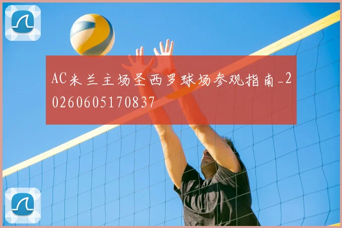 AC米兰主场圣西罗球场参观指南_20260605170837